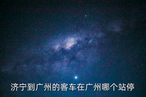 濟寧到廣州的客車在廣州哪個站停