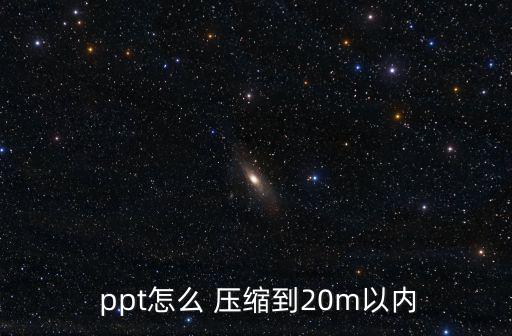  ppt怎么 壓縮到20m以內