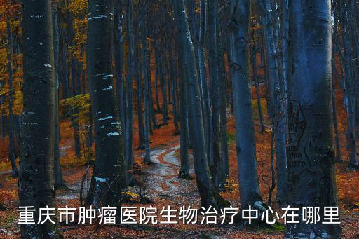 重慶市腫瘤醫院生物治療中心在哪里
