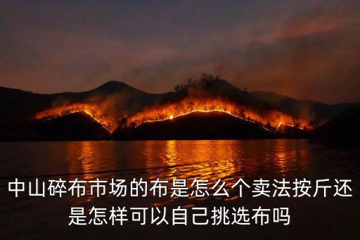 中山碎布市場的布是怎么個(gè)賣法按斤還是怎樣可以自己挑選布嗎