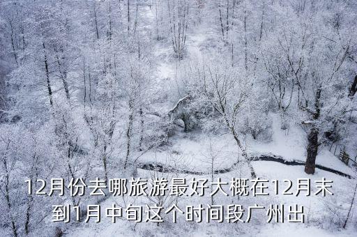 12月份去哪旅游最好大概在12月末到1月中旬這個時間段廣州出