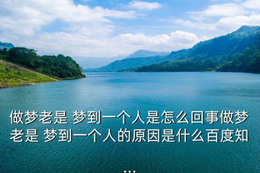 做夢老是 夢到一個人是怎么回事做夢老是 夢到一個人的原因是什么百度知...