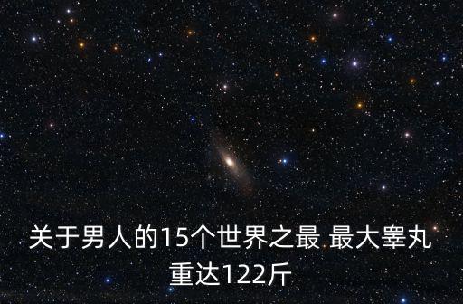 關于男人的15個世界之最 最大睪丸重達122斤