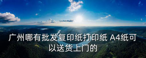 廣州市順番紙業(yè)有限責任公司，哪有生產(chǎn)辦公用紙的廠家