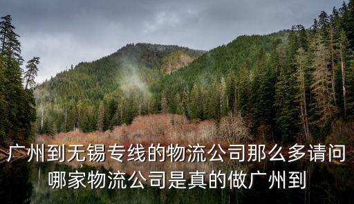 廣州到無錫專線的物流公司那么多請問哪家物流公司是真的做廣州到