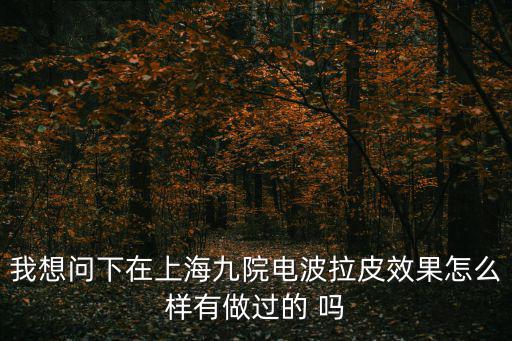 我想問(wèn)下在上海九院電波拉皮效果怎么樣有做過(guò)的 嗎