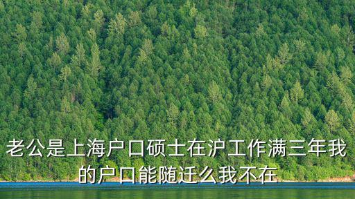 上海研究生落戶政策解讀，老公是上海戶口碩士在滬工作滿三年我的戶口能隨遷么我不在