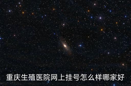 重慶生殖醫院網上掛號怎么樣哪家好