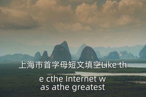 上海市首字母短文填空Like the cthe Internet was athe greatest