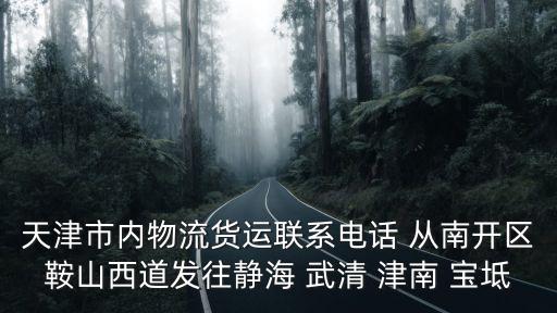 天津市內物流貨運聯系電話 從南開區鞍山西道發往靜海 武清 津南 寶坻