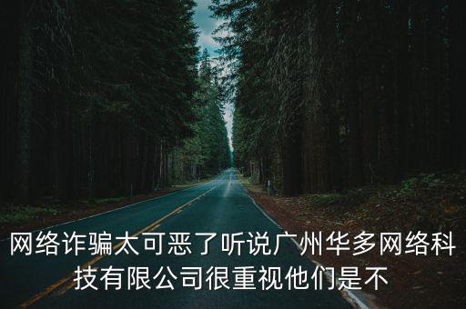網(wǎng)絡詐騙太可惡了聽說廣州華多網(wǎng)絡科技有限公司很重視他們是不