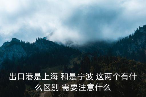出口港是上海 和是寧波 這兩個有什么區別 需要注意什么