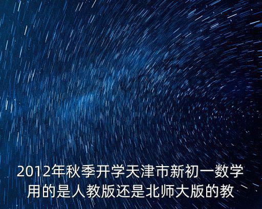 2012年秋季開學天津市新初一數學用的是人教版還是北師大版的教