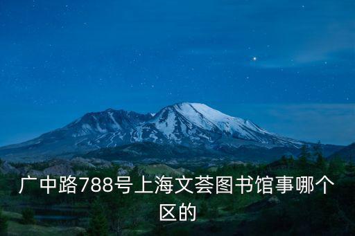 廣中路788號上海文薈圖書館事哪個區的