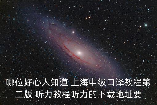 哪位好心人知道 上海中級口譯教程第二版 聽力教程聽力的下載地址要