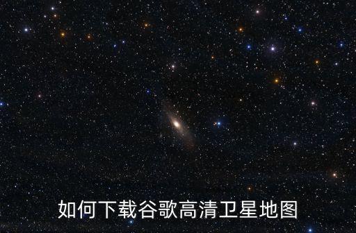 如何下載谷歌高清衛(wèi)星地圖