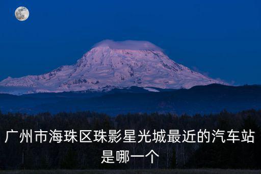 廣州市海珠區珠影星光城最近的汽車站是哪一個