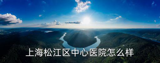 上海松江區(qū)中心醫(yī)院怎么樣