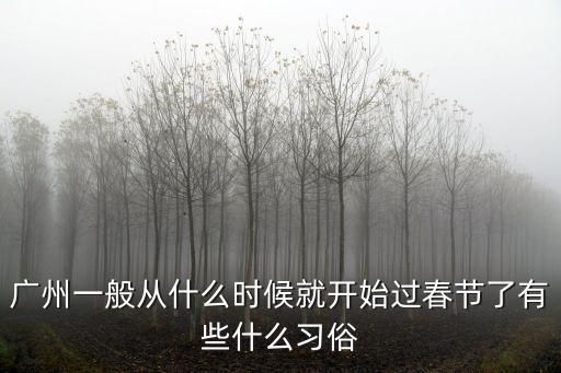 廣州2020春節開工時間，廣州一般從什么時候就開始過春節了有些什么習俗