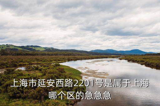 上海市延安西路2201號是屬于上海哪個區(qū)的急急急