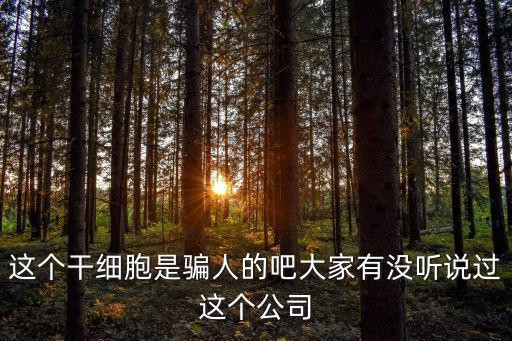 這個干細胞是騙人的吧大家有沒聽說過這個公司