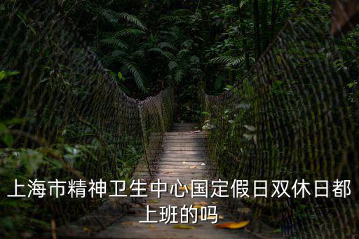 上海市精神衛(wèi)生中心國(guó)定假日雙休日都上班的嗎