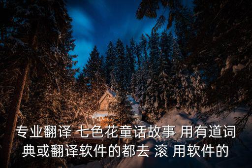 專業(yè)翻譯 七色花童話故事 用有道詞典或翻譯軟件的都去 滾 用軟件的