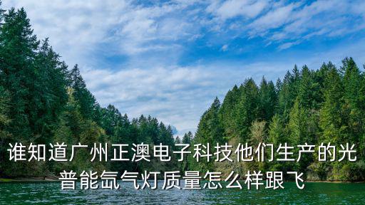 誰知道廣州正澳電子科技他們生產的光普能氙氣燈質量怎么樣跟飛