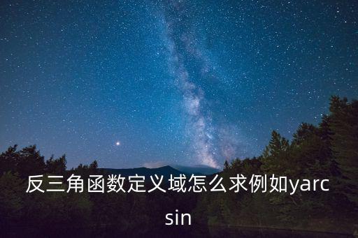 反三角函數定義域怎么求例如yarcsin