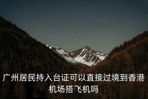 廣州居民持入臺證可以直接過境到香港機場搭飛機嗎