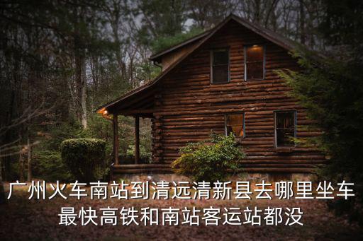 廣州南站到清遠(yuǎn)客車(chē)，從廣州南站到清遠(yuǎn)坐汽車(chē)要怎樣走最晚一班是什么時(shí)間