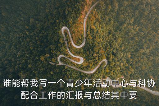 誰能幫我寫一個青少年活動中心與科協配合工作的匯報與總結其中要