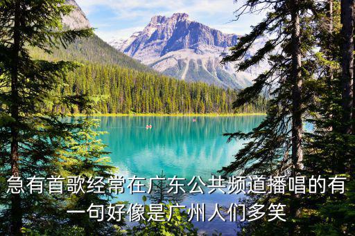 急有首歌經常在廣東公共頻道播唱的有一句好像是廣州人們多笑