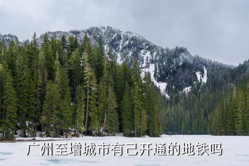 廣州至增城市有己開通的地鐵嗎