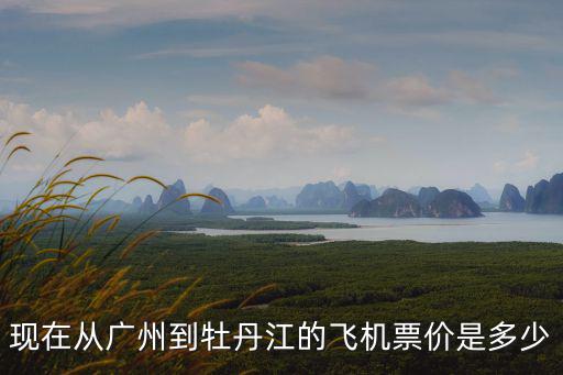 現在從廣州到牡丹江的飛機票價是多少