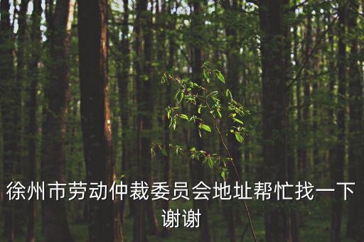 徐州勞動仲裁免費咨詢電話，江蘇省徐州市勞動保障局咨詢電話是多少