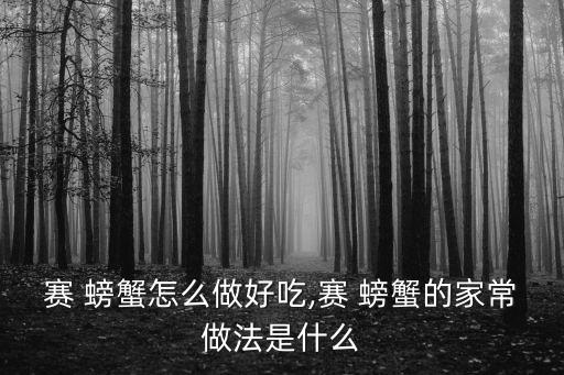賽 螃蟹怎么做好吃,賽 螃蟹的家常做法是什么