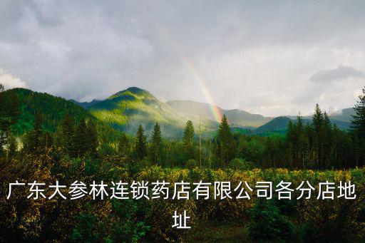 廣東大參林連鎖藥店有限公司各分店地址