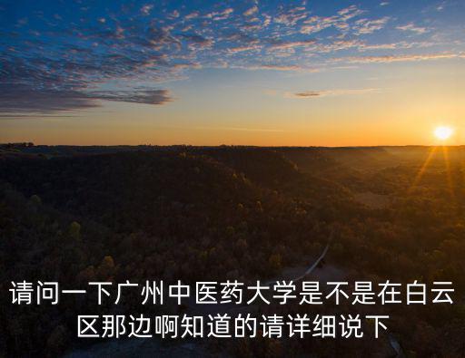 請問一下廣州中醫(yī)藥大學(xué)是不是在白云區(qū)那邊啊知道的請詳細說下