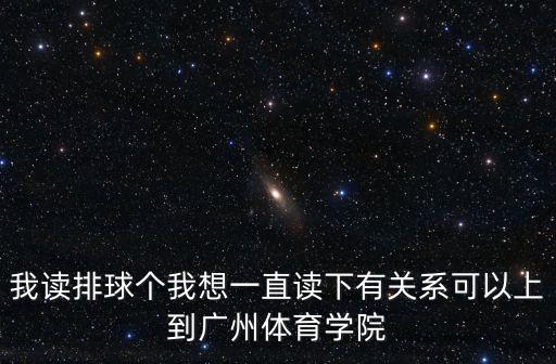 我讀排球個我想一直讀下有關系可以上到廣州體育學院