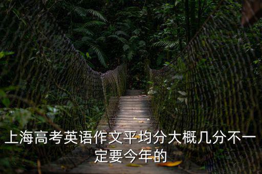 上海高考英語作文平均分大概幾分不一定要今年的