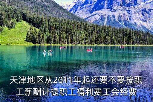 天津地區從2011年起還要不要按職工薪酬計提職工福利費工會經費