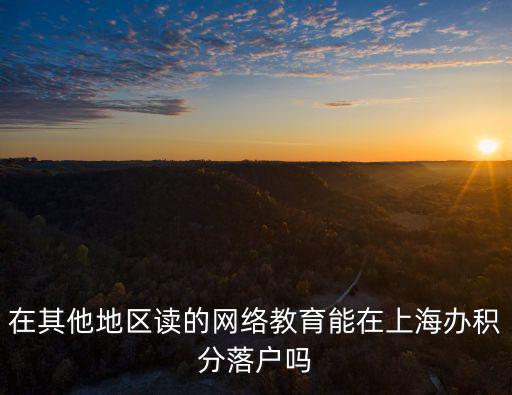 在其他地區讀的網絡教育能在上海辦積分落戶嗎