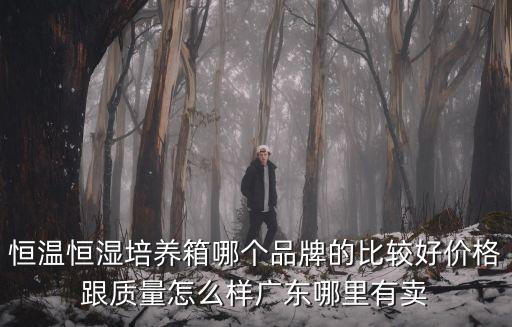 恒溫恒濕培養箱哪個品牌的比較好價格跟質量怎么樣廣東哪里有賣