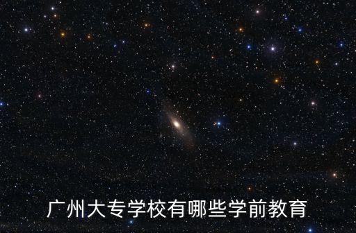 廣州大專學(xué)校有哪些學(xué)前教育