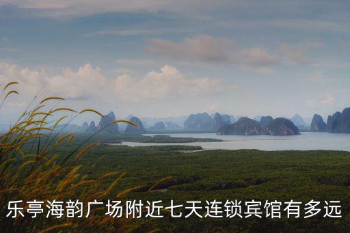 樂亭海韻廣場附近七天連鎖賓館有多遠(yuǎn)