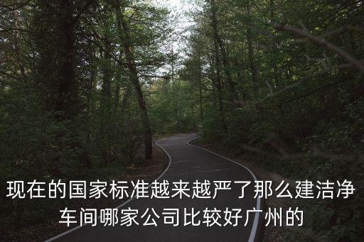 現(xiàn)在的國家標準越來越嚴了那么建潔凈車間哪家公司比較好廣州的