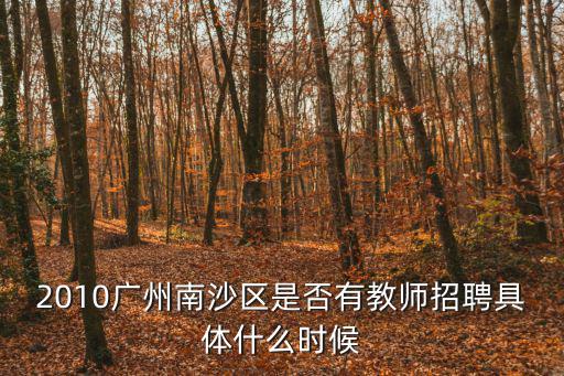 2010廣州南沙區是否有教師招聘具體什么時候