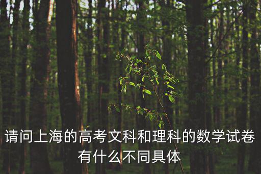 請(qǐng)問(wèn)上海的高考文科和理科的數(shù)學(xué)試卷有什么不同具體