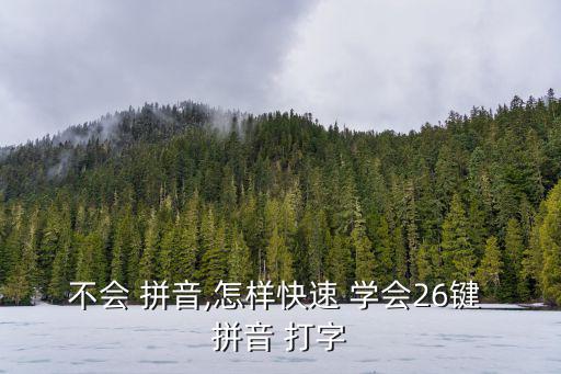 不會 拼音,怎樣快速 學會26鍵 拼音 打字